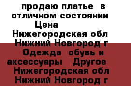 продаю платье  в отличном состоянии › Цена ­ 3 000 - Нижегородская обл., Нижний Новгород г. Одежда, обувь и аксессуары » Другое   . Нижегородская обл.,Нижний Новгород г.